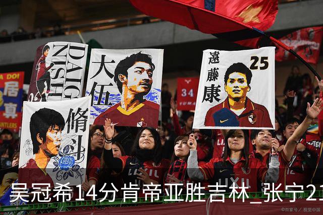 吴冠希14分肯帝亚胜吉林 张宁21分山西胜四川