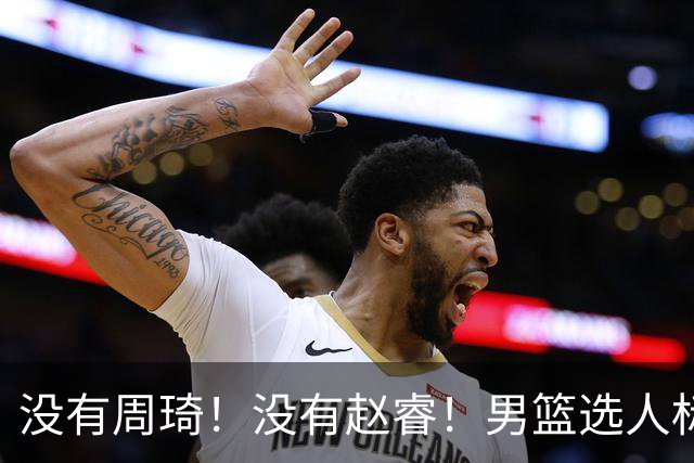 没有周琦！没有赵睿！男篮选人标准曝光，郭士强：没这5点接受不了