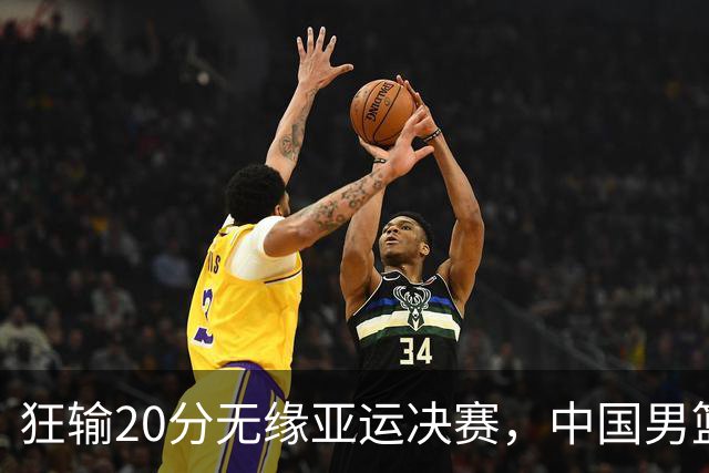 狂输20分无缘亚运决赛，中国男篮惨败日本，将帅赛后齐发声曝真相